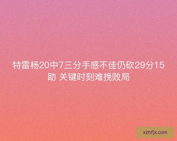 特雷杨20中7三分手感不佳仍砍29分15助 关键时刻难挽败局