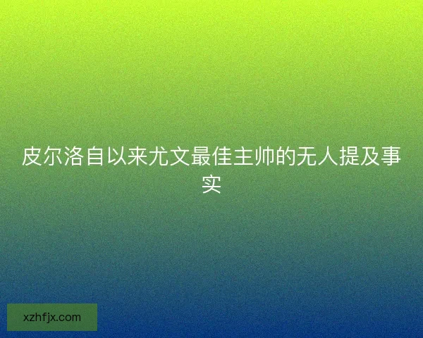 皮尔洛自以来尤文最佳主帅的无人提及事实