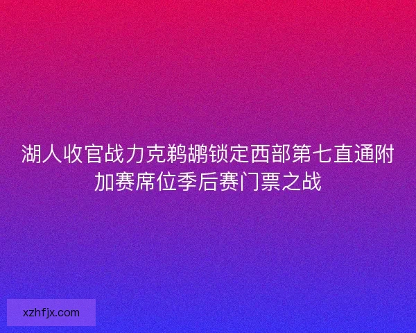 湖人收官战力克鹈鹕锁定西部第七直通附加赛席位季后赛门票之战